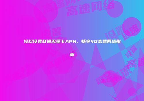 轻松设置联通流量卡APN，畅享4G高速网络指南