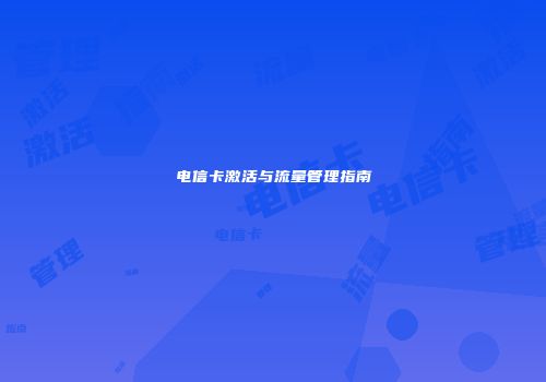 电信卡激活与流量管理指南