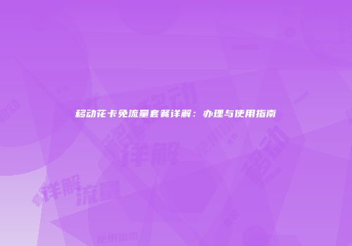 移动花卡免流量套餐详解：办理与使用指南