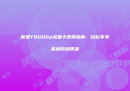 联想Y9000p流量卡使用指南：轻松享受高速网络便捷