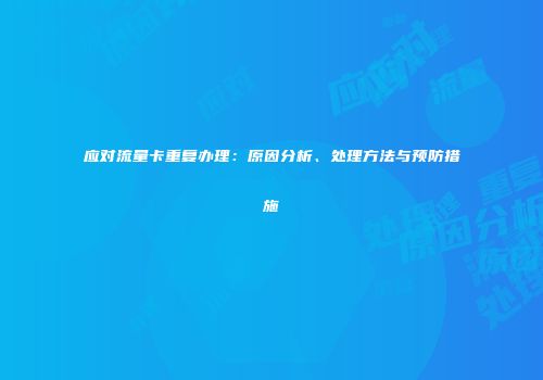 应对流量卡重复办理：原因分析、处理方法与预防措施
