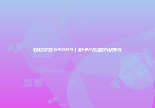 轻松掌握A5009手机卡2流量使用技巧