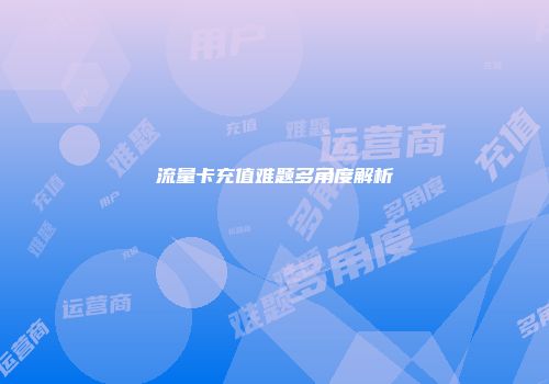流量卡充值难题多角度解析