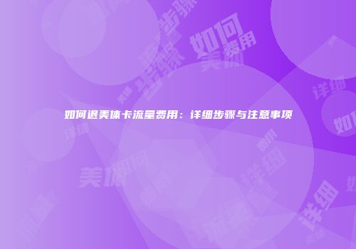 如何退美体卡流量费用：详细步骤与注意事项