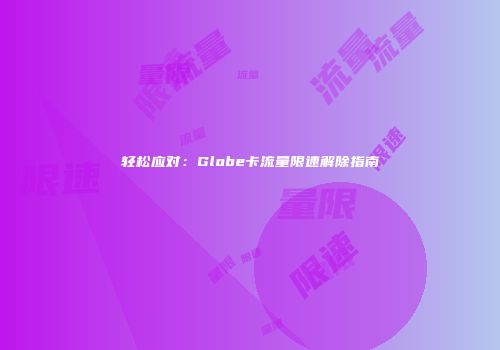 轻松应对：Globe卡流量限速解除指南