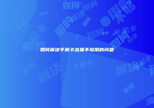 如何解决手机卡流量不够用的问题