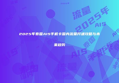 2025年泰国AIS手机卡国内流量开通攻略与未来趋势