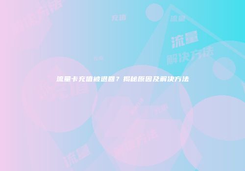 流量卡充值被退回？揭秘原因及解决方法