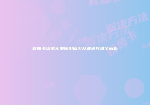 校园卡流量无法使用原因及解决方法全解析