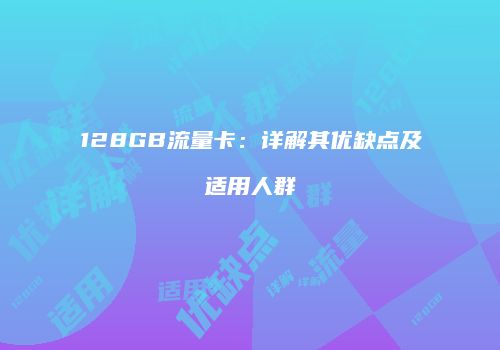 128GB流量卡：详解其优缺点及适用人群
