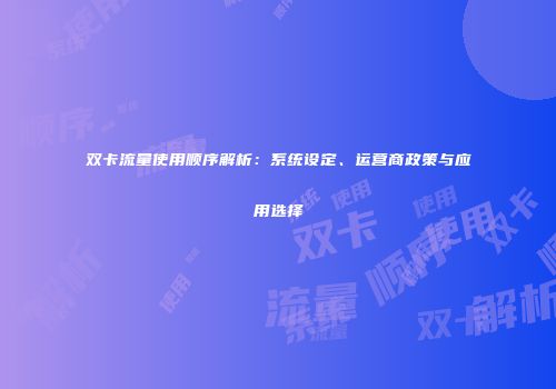 双卡流量使用顺序解析：系统设定、运营商政策与应用选择