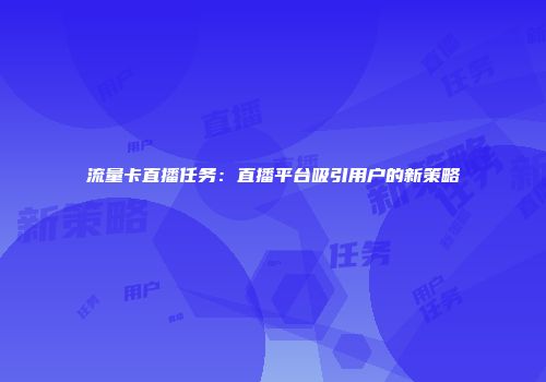 流量卡直播任务：直播平台吸引用户的新策略