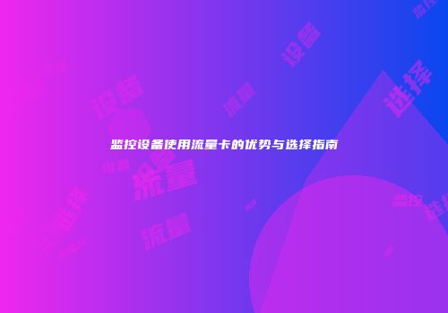 监控设备使用流量卡的优势与选择指南