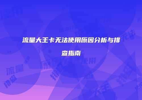 流量大王卡无法使用原因分析与排查指南