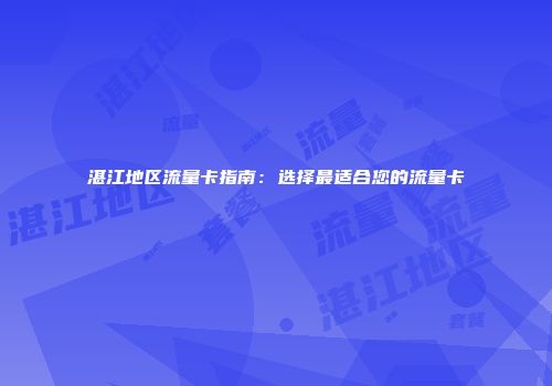 湛江地区流量卡指南：选择最适合您的流量卡