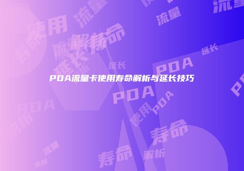 PDA流量卡使用寿命解析与延长技巧