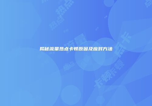 揭秘流量热点卡顿原因及应对方法