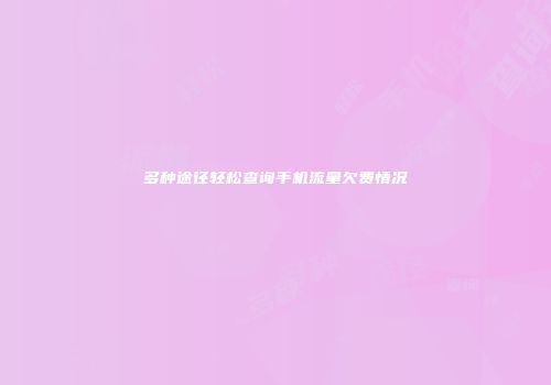 多种途径轻松查询手机流量欠费情况