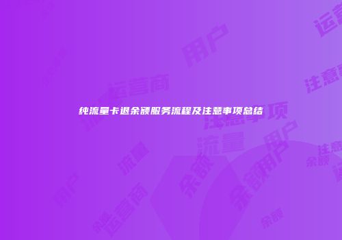 纯流量卡退余额服务流程及注意事项总结