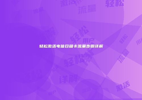 轻松激活电信日租卡流量步骤详解