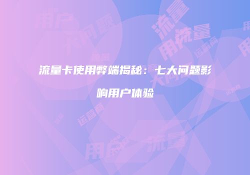 流量卡使用弊端揭秘：七大问题影响用户体验