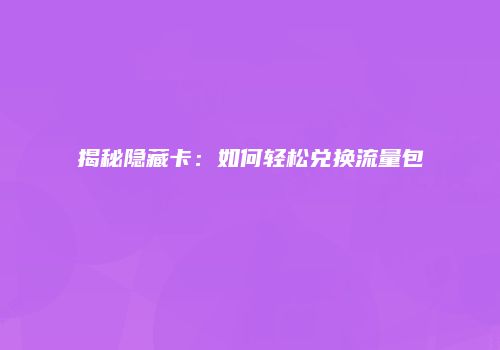 揭秘隐藏卡：如何轻松兑换流量包