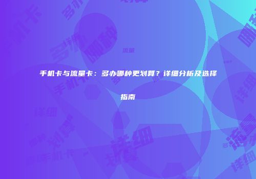 手机卡与流量卡：多办哪种更划算？详细分析及选择指南