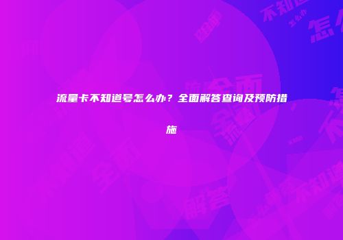 流量卡不知道号怎么办？全面解答查询及预防措施