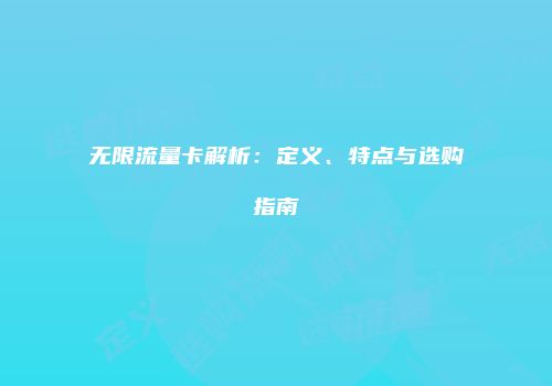 无限流量卡解析：定义、特点与选购指南