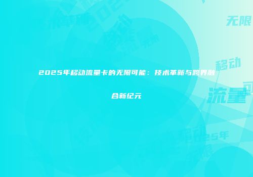 2025年移动流量卡的无限可能：技术革新与跨界融合新纪元
