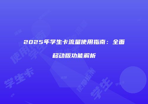 2025年学生卡流量使用指南：全面移动版功能解析