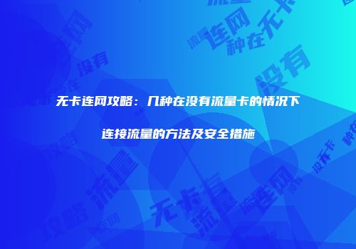 无卡连网攻略：几种在没有流量卡的情况下连接流量的方法及安全措施