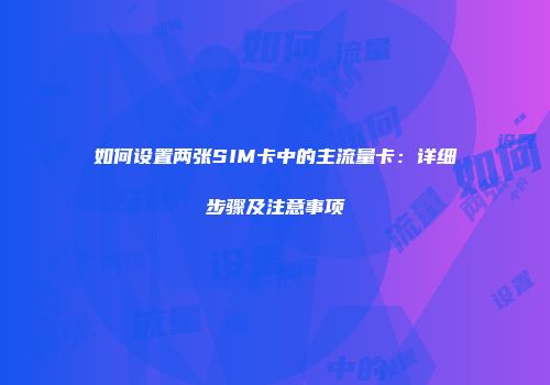 如何设置两张SIM卡中的主流量卡：详细步骤及注意事项