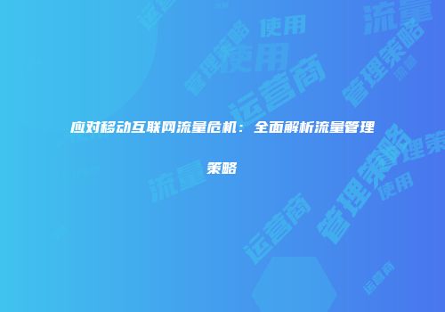 应对移动互联网流量危机：全面解析流量管理策略