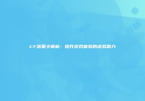 CF流量卡解析：提升游戏体验的虚拟助力