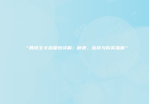 “腾讯王卡流量包详解：种类、选择与购买指南”