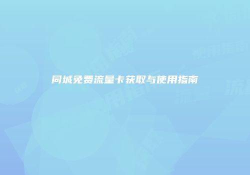 同城免费流量卡获取与使用指南