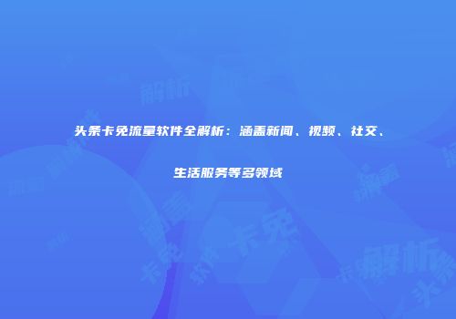 头条卡免流量软件全解析：涵盖新闻、视频、社交、生活服务等多领域