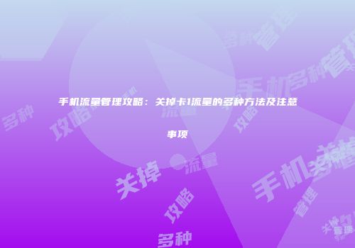 手机流量管理攻略：关掉卡1流量的多种方法及注意事项