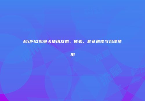 移动4G流量卡使用攻略：体验、套餐选择与合理使用