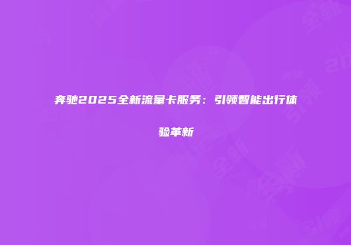 奔驰2025全新流量卡服务：引领智能出行体验革新