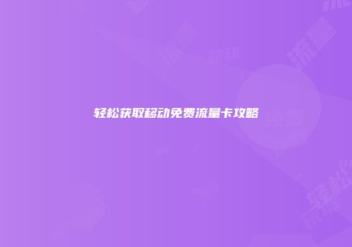 轻松获取移动免费流量卡攻略