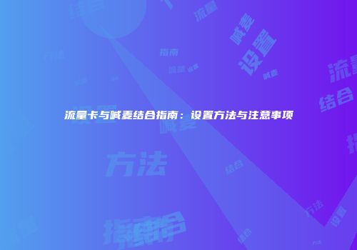 流量卡与喊麦结合指南：设置方法与注意事项