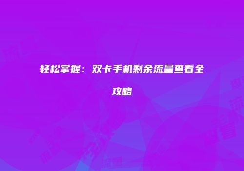轻松掌握：双卡手机剩余流量查看全攻略