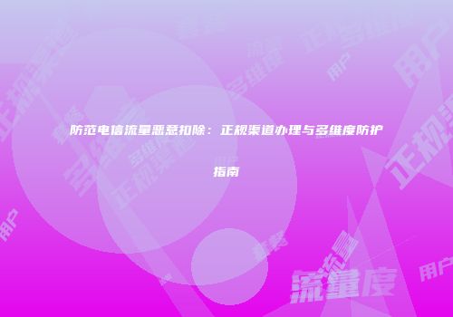 防范电信流量恶意扣除：正规渠道办理与多维度防护指南
