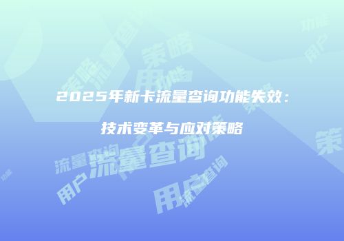 2025年新卡流量查询功能失效：技术变革与应对策略