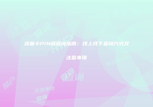 流量卡PIN码查询指南：线上线下查询方式及注意事项