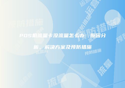 POS机流量卡没流量怎么办：原因分析、解决方案及预防措施