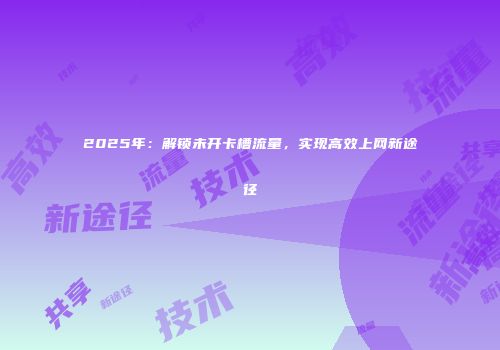2025年：解锁未开卡槽流量，实现高效上网新途径