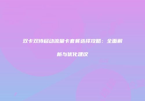 双卡双待移动流量卡套餐选择攻略：全面解析与优化建议